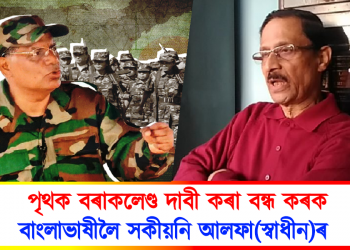 পৃথক বৰাকলেণ্ড দাবী কৰা বন্ধ কৰক  – বাংলাভাষী সকলক সকীয়নি আলফা(স্বাধীন)ৰ 