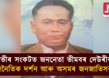 গভীৰ সংকটত ভীমবৰ দেউৰীৰ ৰাজনৈতিক দৰ্শন আৰু অসমৰ জনজাতিসকল!