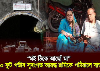 “মই ঠিকে আছোঁ মা” : ৬০ ফুট গভীৰ সুৰংগত আৱদ্ধ শ্ৰমিকে পঠিয়ালে বাৰ্তা
