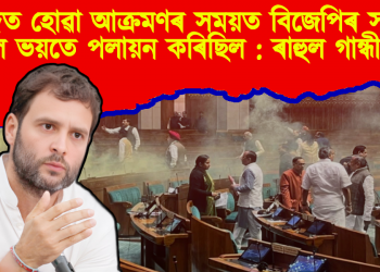 সংসদত হোৱা আক্ৰমণৰ সময়ত বিজেপিৰ সকলো সাংসদে ভয়তে পলায়ন কৰিছিল : ৰাহুল গান্ধী