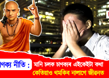 চাণক্য নীতি : মানি চলক চাণক্যৰ এইকেইটা কথা, থমকিব নালাগে জীৱনত