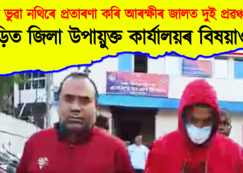 মাটিৰ ভুৱা নথিৰে প্ৰতাৰণা কৰি আৰক্ষীৰ জালত দুই প্ৰৱঞ্চক, জড়িত জিলা উপায়ুক্ত কাৰ্যালয়ৰ বিষয়াও