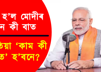 বন্ধ হ’ল মোদীৰ মন কী বাত : এতিয়া ‘কাম কী বাত’ হ’বনে?