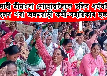 দাবী মীমাংসা নোহোৱালৈকে চলিব ধৰ্মঘট : চছলৰ পৰা অঙ্গনৱাড়ী কৰ্মী-সহায়িকাৰ হুঙ্কাৰ
