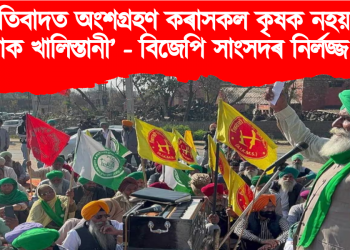 ‘প্ৰতিবাদত অংশগ্ৰহণ কৰাসকল কৃষক নহয়, তেওঁলোক খালিস্তানী’ – বিজেপি সাংসদ