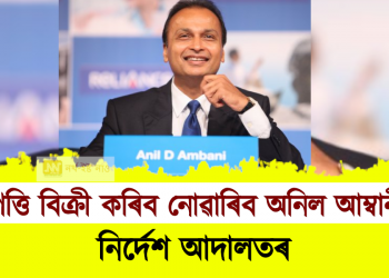 সম্পত্তি বিক্ৰী কৰিব নোৱাৰিব অনিল আম্বানীয়ে : নিৰ্দেশ আদালতৰ 