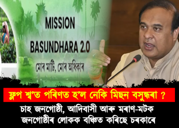 ফ্লপ শ্ব’ত পৰিণত হ’ল নেকি মিছন বসুন্ধৰা ? চাহ জনগোষ্ঠী, আদিবাসী আৰু মৰাণ-মটক জনগোষ্ঠীৰ লোকক বঞ্চিত কৰিছে চৰকাৰে