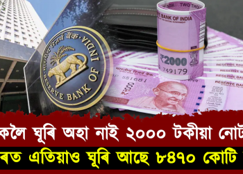 বেংকলৈ ঘূৰি অহা নাই ২০০০ টকীয়া নোট : বজাৰত এতিয়াও ঘূৰি আছে ৮৪৭০ কোটি টকা – আৰ বি আই