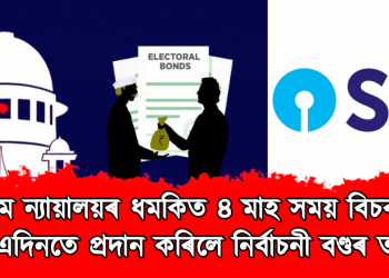 উচ্চতম ন্যায়ালয়ৰ ধমকিত ৪ মাহ সময় বিচৰা SBI এ এদিনতে প্ৰদান কৰিলে নিৰ্বাচনী বণ্ডৰ তথ্য 