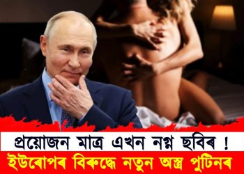 প্ৰয়োজন মাত্ৰ এখন নগ্ন ছবিৰ ! ইউৰোপৰ বিৰুদ্ধে নতুন অস্ত্ৰ পুটিনৰ 