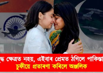 যুদ্ধক্ষেত্ৰত নহয়, এইবাৰ প্ৰেমত ঠগিলে পাকিস্তানে : চুফীয়ে প্ৰতাৰণা কৰিলে অঞ্জলিক 