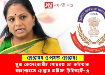 সুৰা কেলেংকাৰীৰ গোচৰত কে কবিতাক কাৰাগাৰতে গ্ৰেপ্তাৰ কৰিলে চিবিআই-এ