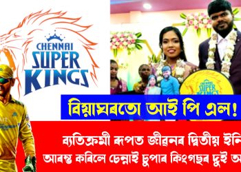 বিয়াঘৰতো আই পি এল!  ব্যতিক্ৰমী ৰূপত জীৱনৰ দ্বিতীয় ইনিংছ আৰম্ভ কৰিলে চেন্নাই চুপাৰ কিংগছৰ দুই অনুৰাগীয়ে