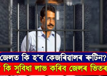 জেলত কি হ’ব কেজৰিৱালৰ ৰুটিন? কি কি সুবিধা লাভ কৰিব জেলৰ ভিতৰত?