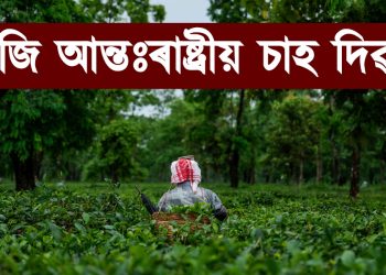 আজি আন্তঃৰাষ্ট্ৰীয় চাহ দিৱস : চাহ খোৱাৰ উপকাৰিতাৰ বিষয়ে জানো আহক