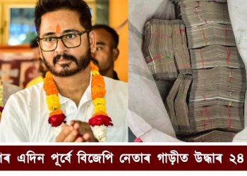 কাইলৈ নিৰ্বাচন : আজি বিজেপি নেতাৰ গাড়ীৰ পৰা উদ্ধাৰ হৈছে ২৪ লাখ নগদ টকাৰ বাণ্ডিল