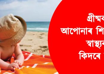 গ্ৰীষ্মকালত আপোনাৰ শিশুটিৰ স্বাস্থ্যৰ যত্ন কিদৰে ল’ব?