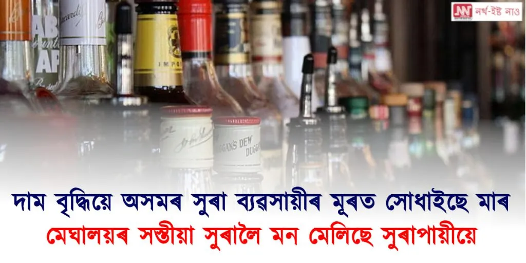 মেঘালয়মুখী হৈছে অসমৰ মদৰ দামত অতিষ্ঠ সুৰাপায়ী! ৩৩% হ্ৰাস পাইছে সুৰাৰ বিক্ৰী