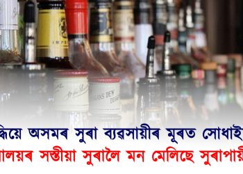 মেঘালয়মুখী হৈছে অসমৰ মদৰ দামত অতিষ্ঠ সুৰাপায়ী! ৩৩% হ্ৰাস পাইছে সুৰাৰ বিক্ৰী