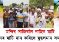 অভাৱ হৈছিল মাটিৰ : মন্দিৰ নিৰ্মাণৰ বাবে মছজিদৰ মাটি দান কৰিলে মুছলমান সমাজে  