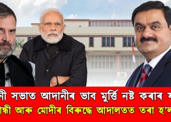 “নিৰ্বাচনী ভাষণত মিছা কথাৰে আদানীৰ ভাব মুৰ্ত্তি নষ্ট কৰাৰ ষড়যন্ত্ৰ” – ৰাহুল গান্ধী আৰু মোদীৰ বিৰুদ্ধে আদালতত তৰা হ’ল গোচৰ