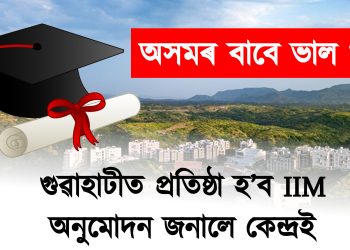 অসমৰ বাবে ভাল খবৰ : গুৱাহাটীত প্ৰতিষ্ঠা হ’ব IIM, অনুমোদন জনালে কেন্দ্ৰই