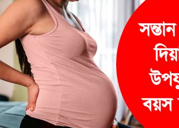সন্তান জন্ম দিয়াৰ উপযুক্ত বয়স কি? কি কি কথা মনত ৰাখিব লাগে সন্তান জন্ম দিয়াৰ ক্ষেত্ৰত?
