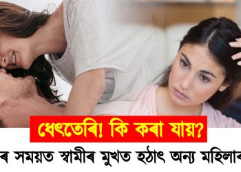 ধেৎতেৰি! সম্ভোগৰ সময়ত স্বামীৰ মুখত হঠাৎ অন্য মহিলাৰ নাম : কি কৰা যায়?
