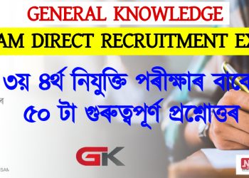 General Knowledge : ৩য় ৪ৰ্থ নিযুক্তি পৰীক্ষাৰ বাবে ৫০ টা গুৰুত্বপূৰ্ণ প্ৰশ্নোত্তৰ