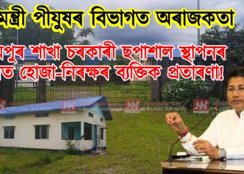 নৰ্থইষ্ট নাও আছুতীয়া: মন্ত্ৰী পীযুষৰ বিভাগত অৰাজকতা; লখিমপুৰ শাখা চৰকাৰী ছপাশাল স্থাপনৰ নামত হোজা-নিৰক্ষৰ ব্যক্তিক প্ৰতাৰণা!
