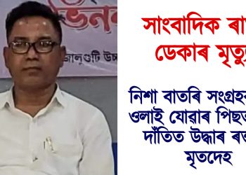 সাংবাদিক ৰাতুল ডেকাৰ মৃত্যু  : নিশা বাতৰি সংগ্ৰহৰ বাবে ওলাই যোৱা পিছত পথৰ দাঁতিত উদ্ধাৰ ৰক্তাক্ত মৃতদেহ