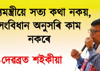 মুখ্যমন্ত্ৰীয়ে সত্য কথা নকয়, সংবিধান অনুসৰি কাম নকৰে : দেৱব্ৰত শইকীয়া