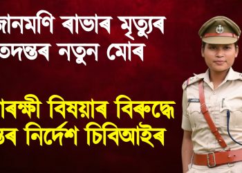জোনমণি ৰাভাৰ মৃত্যুৰ তদন্তৰ নতুন মোৰ : ৬ আৰক্ষী বিষয়াৰ বিৰুদ্ধে তদন্তৰ নিৰ্দেশ চিবিআইৰ
