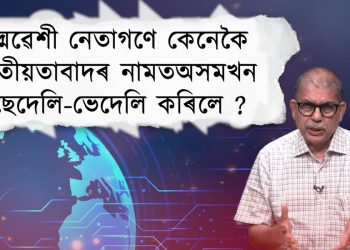 ছদ্মৱেশী নেতাগণে কেনেকৈ জাতীয়তাবাদৰ নামত অসমখন ছেদেলি-ভেদেলি কৰিলে ?