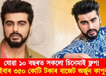 যোৱা ১০ বছৰত সকলো চিনেমাই ফ্লপ : এইবাৰ ৩৫০ কোটি টকাৰ বাজেটৰ চিনেমাত অভিনয় কৰিব অৰ্জুন কাপুৰে