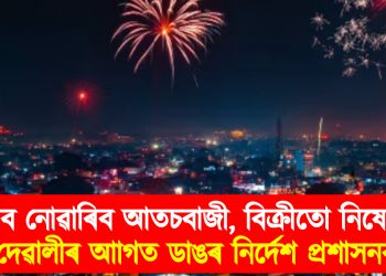 জ্বলাব নোৱাৰিব আতচবাজী, বিক্ৰীতো নিষেধাজ্ঞা : দেৱালীৰ আাগত ডাঙৰ নিৰ্দেশ প্ৰশাসনৰ