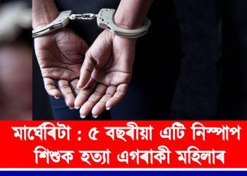 মাৰ্ঘেৰিটা : ৫ বছৰীয়া এটি নিস্পাপ শিশুক হত্যা এগৰাকী মহিলাৰ