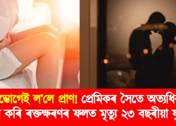যৌন সম্ভোগেই ল’লে প্ৰাণ : হোটেলত প্ৰেমিকৰ সৈতে অত্যধিক যৌন সম্ভোগ কৰি ৰক্তক্ষৰণৰ ফলত মৃত্যু ২৩ বছৰীয়া যুৱতীৰ
