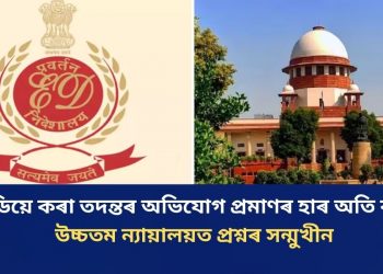 ‘ইডিয়ে কৰা তদন্তৰ অভিযোগ প্ৰমাণৰ হাৰ অতি কম’: উচ্চতম ন্যায়ালয়ত প্ৰশ্নৰ সন্মুখীন