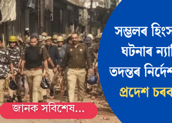 সম্ভলৰ হিংসাত্মক ঘটনাৰ ন্যায়িক তদন্তৰ নিৰ্দেশ উত্তৰ প্ৰদেশ চৰকাৰৰ