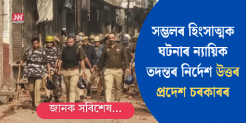 সম্ভলৰ হিংসাত্মক ঘটনাৰ ন্যায়িক তদন্তৰ নিৰ্দেশ উত্তৰ প্ৰদেশ চৰকাৰৰ