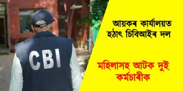 আয়কৰ কাৰ্যালয়ত হঠাৎ চিবিআইৰ দল : মহিলাসহ আটক দুই কৰ্মচাৰীক