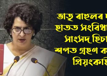 ভাতৃ ৰাহুলৰ দৰেই হাতত সংবিধান লৈ সাংসদ হিচাপে শপত গ্ৰহণ কৰিলে প্ৰিয়ংকাই