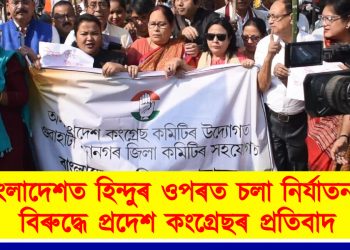 বাংলাদেশত হিন্দুৰ ওপৰত চলা নিৰ্যাতনৰ বিৰুদ্ধে প্ৰদেশ কংগ্ৰেছৰ প্ৰতিবাদ