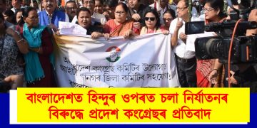 বাংলাদেশত হিন্দুৰ ওপৰত চলা নিৰ্যাতনৰ বিৰুদ্ধে প্ৰদেশ কংগ্ৰেছৰ প্ৰতিবাদ