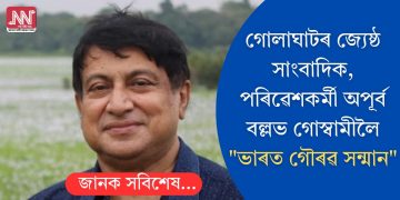 গোলাঘাটৰ জ্যেষ্ঠ সাংবাদিক, পৰিৱেশকৰ্মী অপূৰ্ব বল্লভ গোস্বামীলৈ “ভাৰত গৌৰৱ সন্মান”