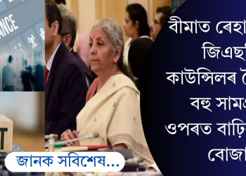 বীমাত ৰেহাই নাই, জিএছটি কাউন্সিলৰ বৈঠকত বহু সামগ্ৰীৰ ওপৰত বাঢ়িল কৰৰ বোজা