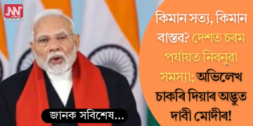 কিমান সত্য, কিমান বাস্তৱ? দেশত চৰম পৰ্যায়ত নিবনুৱা সমস্যা; অভিলেখ চাকৰি দিয়াৰ অদ্ভুত দাবী মোদীৰ!