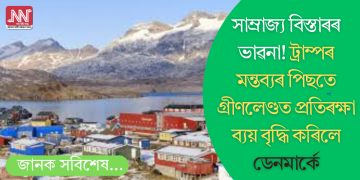সাম্ৰাজ্য বিস্তাৰৰ ভাৱনা! ট্ৰাম্পৰ মন্তব্যৰ পিছতে গ্ৰীণলেণ্ডত প্ৰতিৰক্ষা ব্যয় বৃদ্ধি কৰিলে ডেনমাৰ্কে