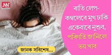শীতৰ আমেজ! ৰাতি লেপ-কম্বলেৰে মুখ ঢাকি একেবাৰে নুশুব; পৰিণতি জানিলে শংকিত হ’ব